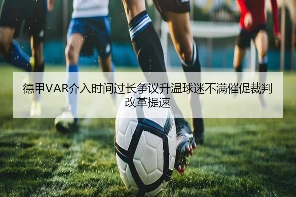 德甲VAR介入时间过长争议升温球迷不满催促裁判改革提速